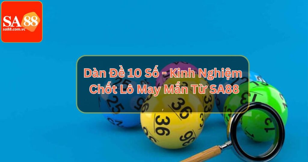 Dàn Đề 10 Số - Kinh Nghiệm Chốt Lô May Mắn Từ SA88