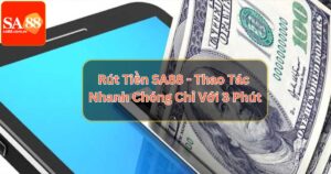 Rút Tiền SA88 - Thao Tác Nhanh Chóng Chỉ Với 3 Phút